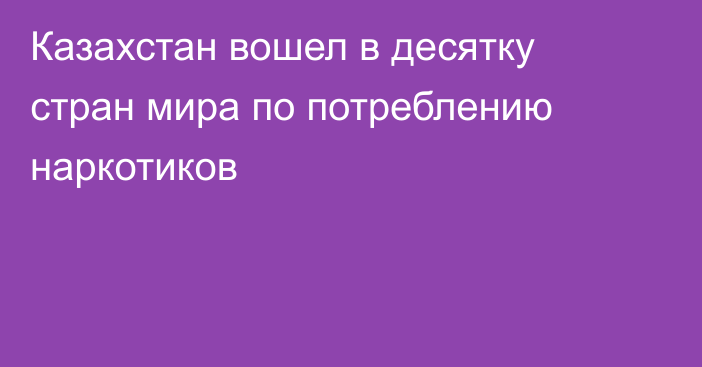 Казахстан вошел в десятку стран мира по потреблению наркотиков