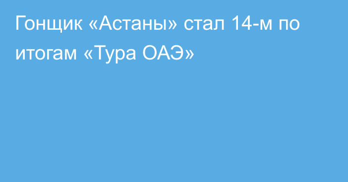 Гонщик «Астаны» стал 14-м по итогам «Тура ОАЭ»