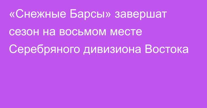 «Снежные Барсы» завершат сезон на восьмом месте Серебряного дивизиона Востока