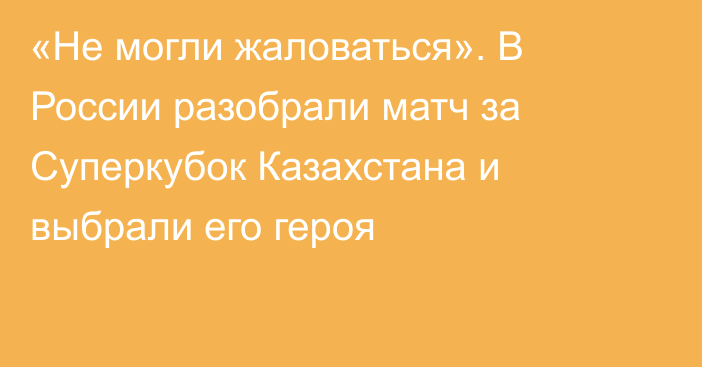 «Не могли жаловаться». В России разобрали матч за Суперкубок Казахстана и выбрали его героя