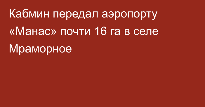 Кабмин передал аэропорту «Манас» почти 16 га в селе Мраморное