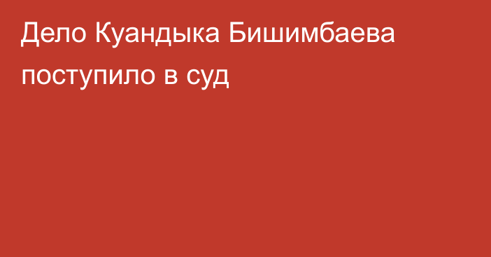 Дело Куандыка Бишимбаева поступило в суд