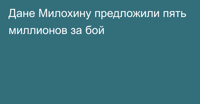 Дане Милохину предложили пять миллионов за бой