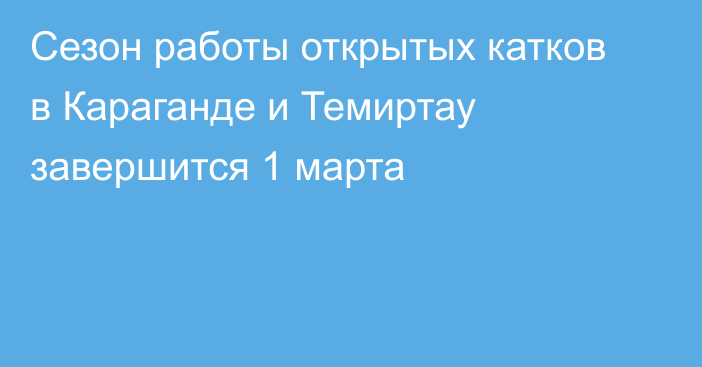 Сезон работы открытых катков в Караганде и Темиртау завершится 1 марта