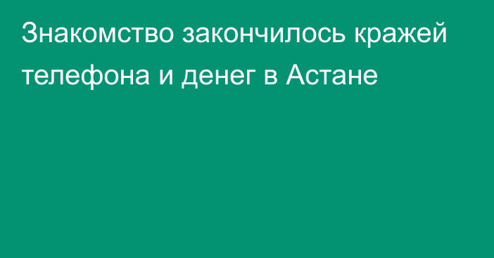 Знакомство закончилось кражей телефона и денег в Астане