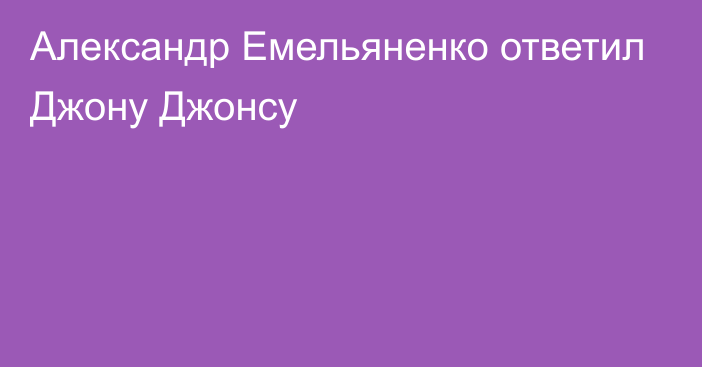 Александр Емельяненко ответил Джону Джонсу