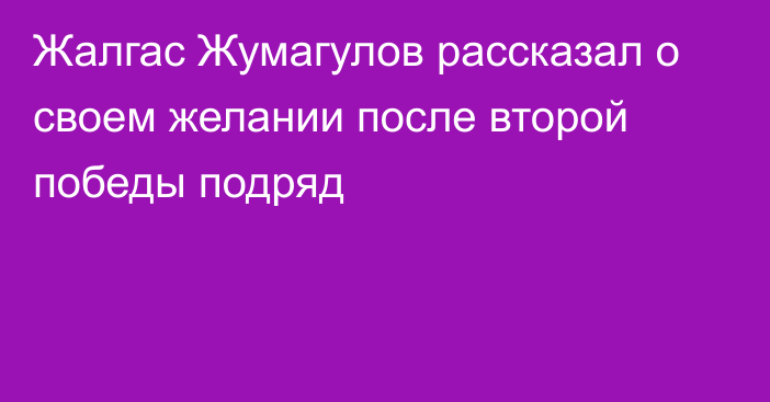 Жалгас Жумагулов рассказал о своем желании после второй победы подряд