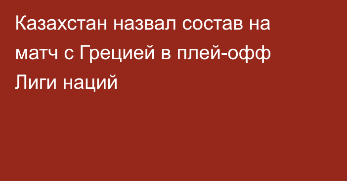 Казахстан назвал состав на матч с Грецией в плей-офф Лиги наций