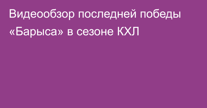 Видеообзор последней победы «Барыса» в сезоне КХЛ