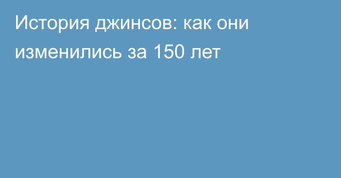 История джинсов: как они изменились за 150 лет