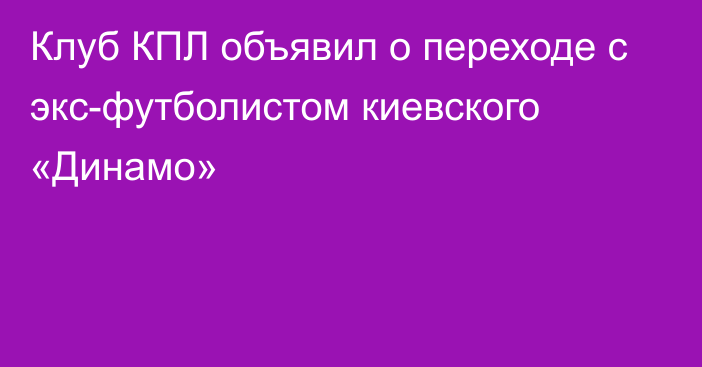 Клуб КПЛ объявил о переходе с экс-футболистом киевского «Динамо»