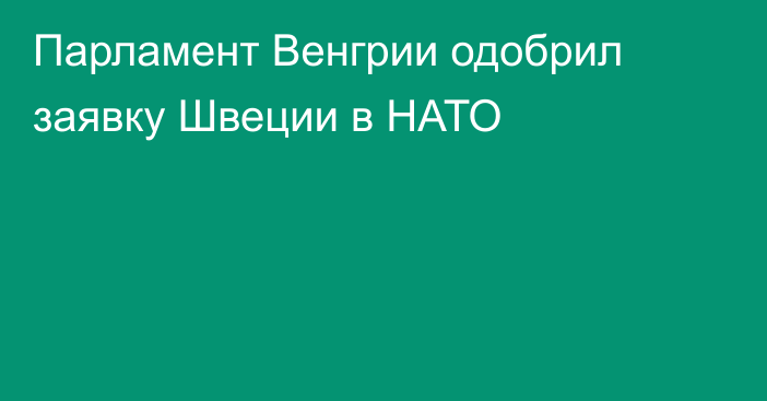 Парламент Венгрии одобрил заявку Швеции в НАТО