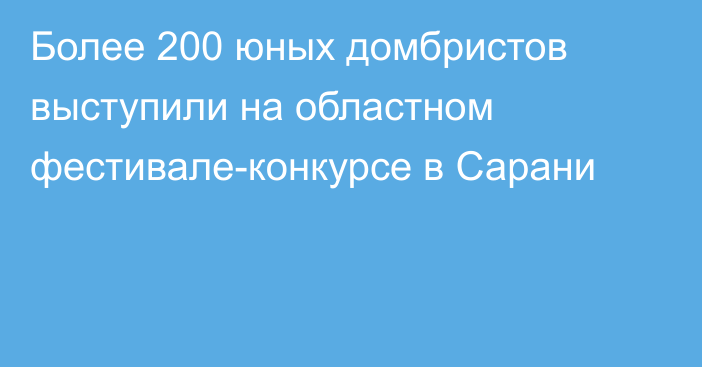 Более 200 юных домбристов выступили на областном фестивале-конкурсе в Сарани