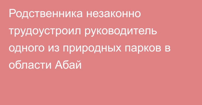 Родственника незаконно трудоустроил руководитель одного из природных парков в области Абай