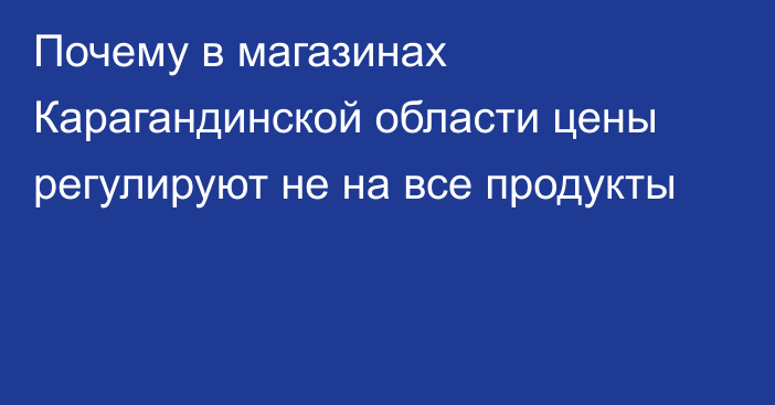 Почему в магазинах Карагандинской области цены регулируют не на все продукты