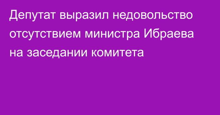 Депутат выразил недовольство отсутствием министра Ибраева на заседании комитета