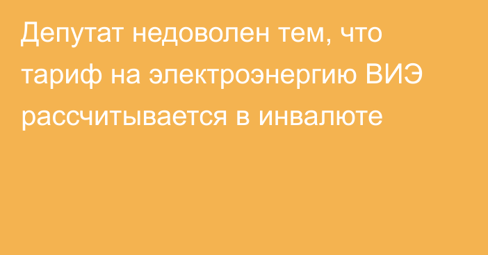 Депутат недоволен тем, что тариф на электроэнергию ВИЭ рассчитывается  в инвалюте