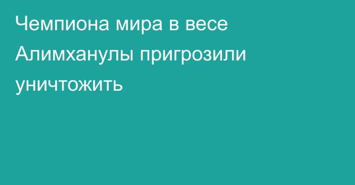 Чемпиона мира в весе Алимханулы пригрозили уничтожить