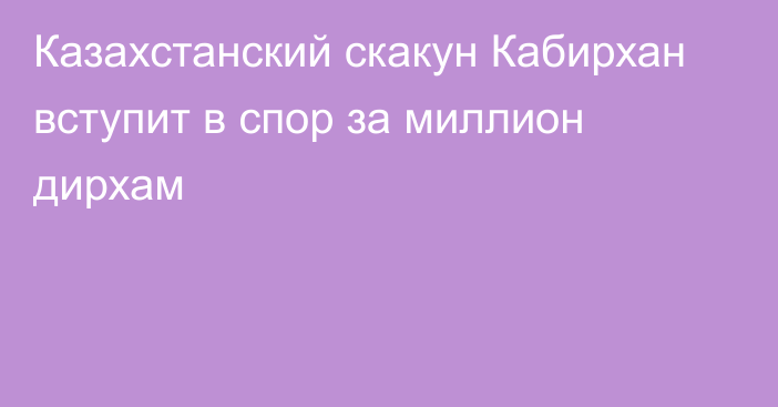 Казахстанский скакун Кабирхан вступит в спор за миллион дирхам