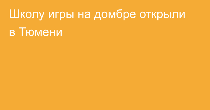 Школу игры на домбре открыли в Тюмени