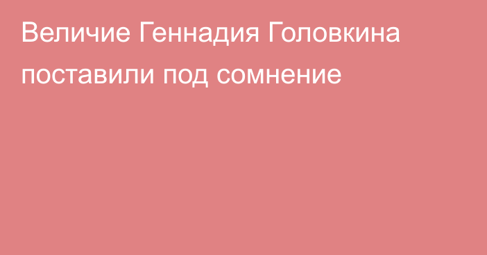 Величие Геннадия Головкина поставили под сомнение