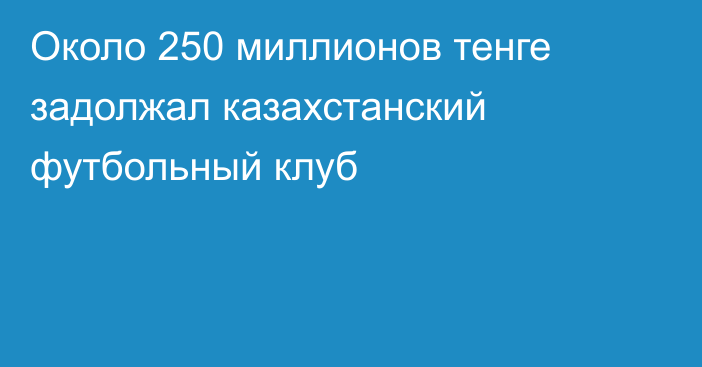 Около 250 миллионов тенге задолжал казахстанский футбольный клуб