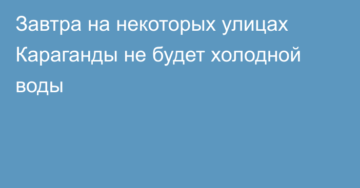 Завтра на некоторых улицах Караганды не будет холодной воды