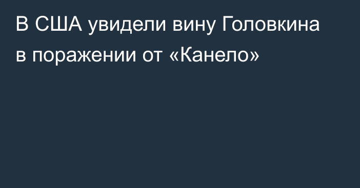 В США увидели вину Головкина в поражении от «Канело»