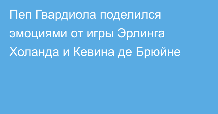 Пеп Гвардиола поделился эмоциями от игры Эрлинга Холанда и Кевина де Брюйне