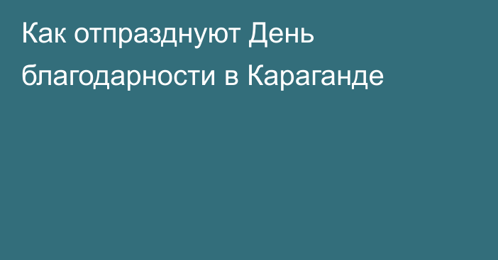 Как отпразднуют День благодарности в Караганде