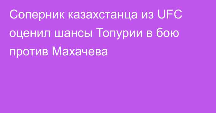 Соперник казахстанца из UFC оценил шансы Топурии в бою против Махачева