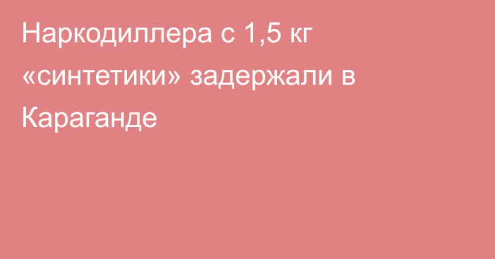 Наркодиллера с 1,5 кг «синтетики» задержали в Караганде