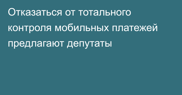 Отказаться от тотального контроля мобильных платежей предлагают депутаты