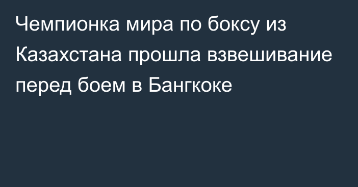 Чемпионка мира по боксу из Казахстана прошла взвешивание перед боем в Бангкоке