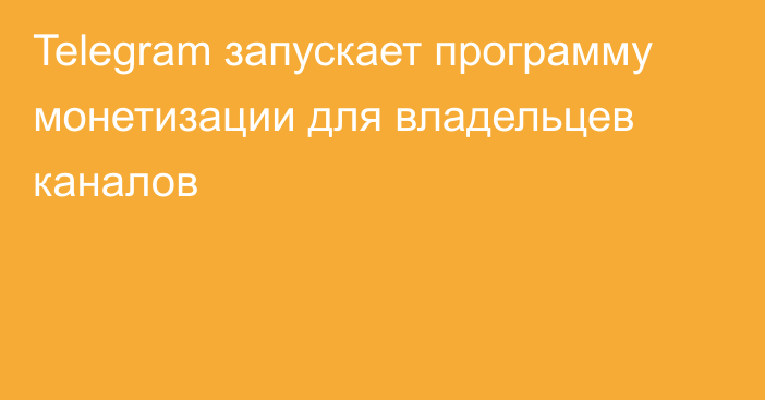 Telegram запускает программу монетизации для владельцев каналов