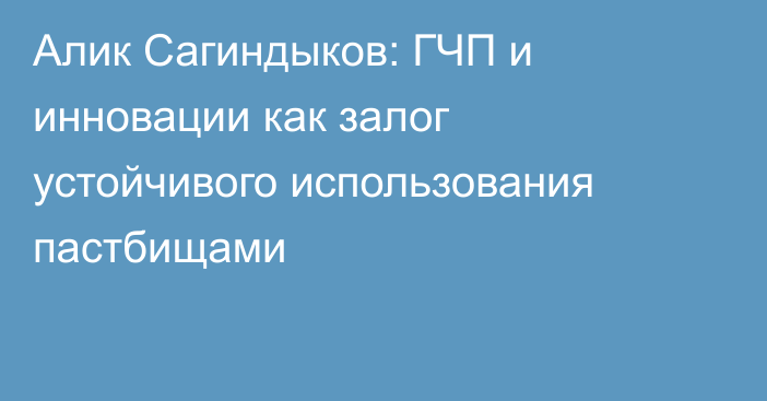 Алик Сагиндыков: ГЧП и инновации как залог устойчивого использования пастбищами