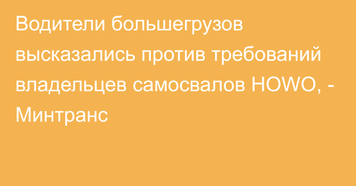 Водители большегрузов высказались против требований владельцев самосвалов HOWO, - Минтранс