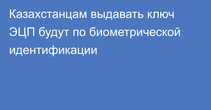 Казахстанцам выдавать ключ ЭЦП будут по биометрической идентификации