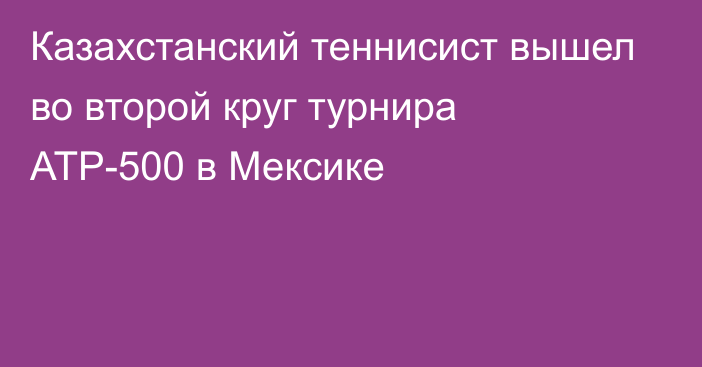 Казахстанский теннисист вышел во второй круг турнира АТР-500 в Мексике