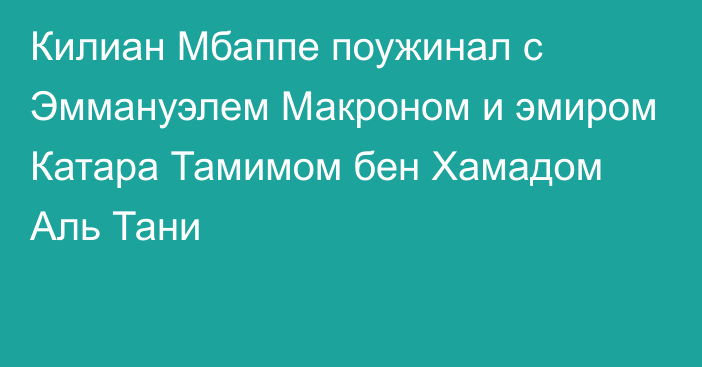 Килиан Мбаппе поужинал с Эммануэлем Макроном и эмиром Катара Тамимом бен Хамадом Аль Тани