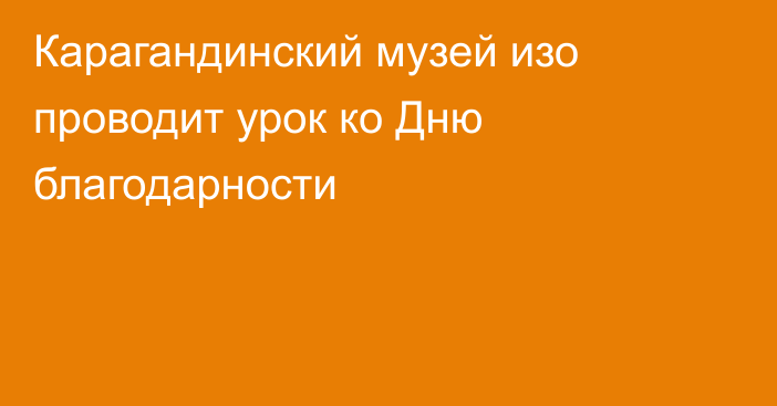 Карагандинский музей изо проводит урок ко Дню благодарности