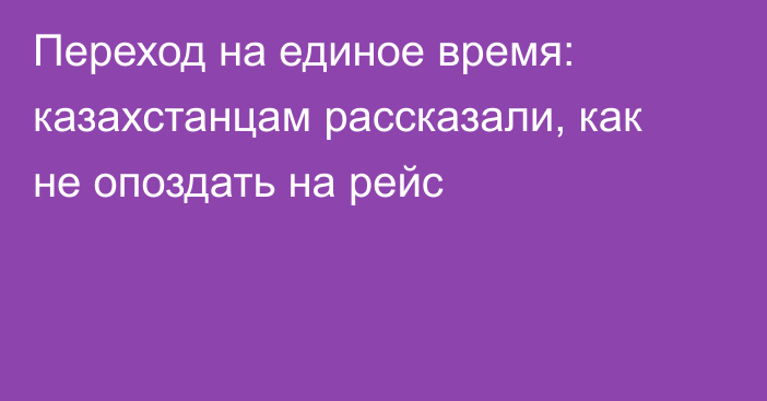 Переход на единое время: казахстанцам рассказали, как не опоздать на рейс