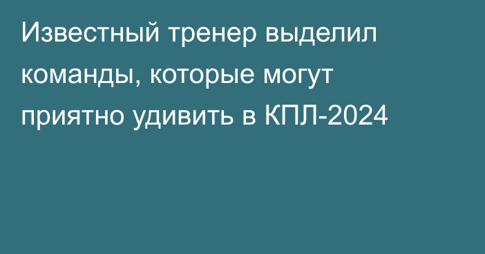 Известный тренер выделил команды, которые могут приятно удивить в КПЛ-2024