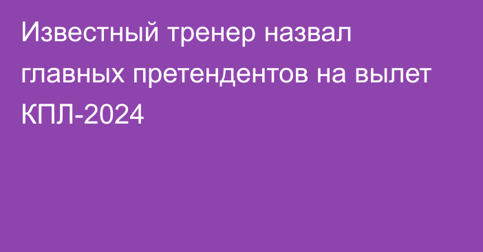 Известный тренер назвал главных претендентов на вылет КПЛ-2024