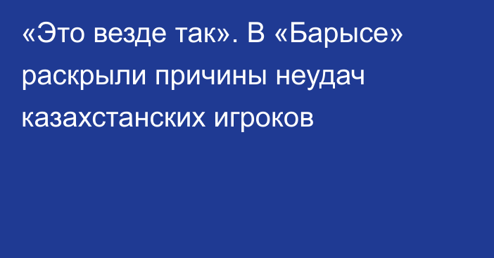 «Это везде так». В «Барысе» раскрыли причины неудач казахстанских игроков