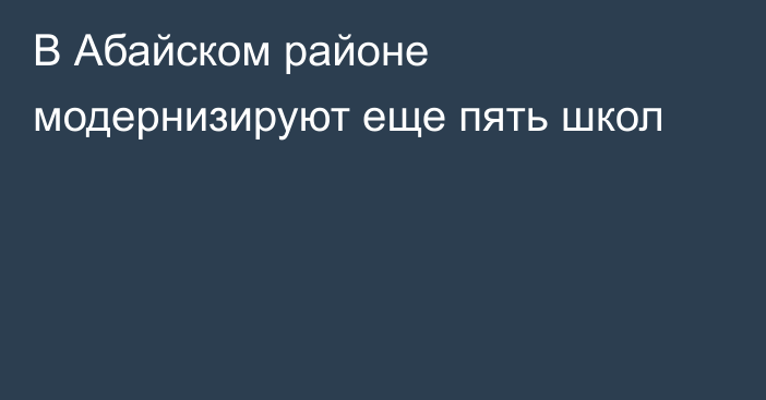 В Абайском районе модернизируют еще пять школ