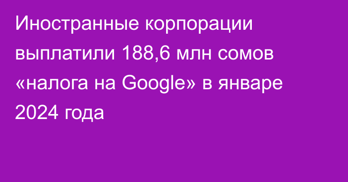 Иностранные корпорации выплатили 188,6 млн сомов «налога на Google» в январе 2024 года