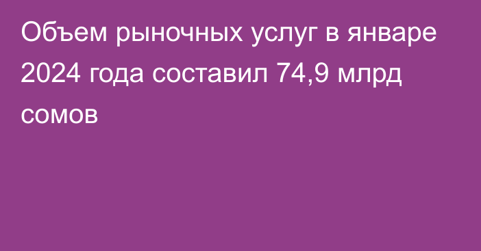 Объем рыночных услуг в январе 2024 года составил 74,9 млрд сомов