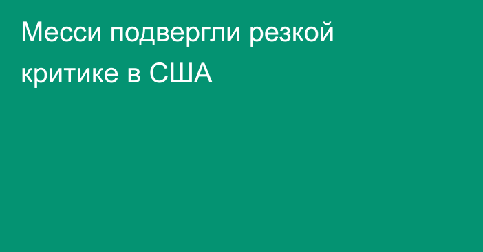 Месси подвергли резкой критике в США