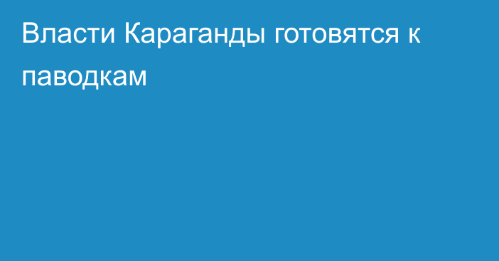 Власти Караганды готовятся к паводкам